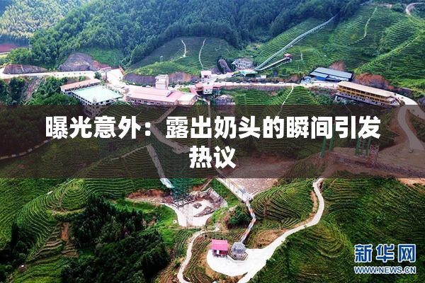 曝光意外：露出奶头的瞬间引发热议