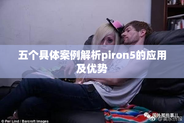 五个具体案例解析piron5的应用及优势