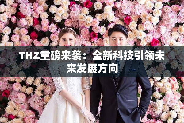 THZ重磅来袭：全新科技引领未来发展方向