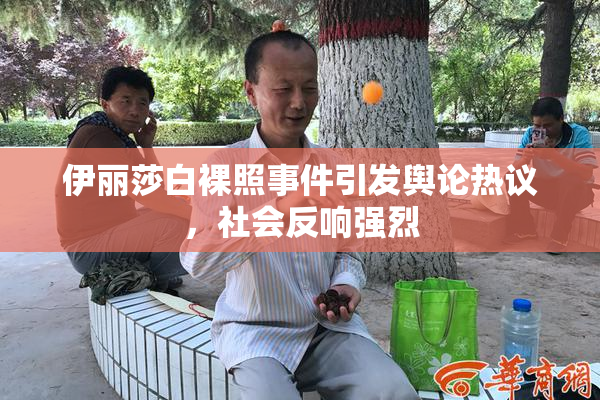 伊丽莎白裸照事件引发舆论热议，社会反响强烈