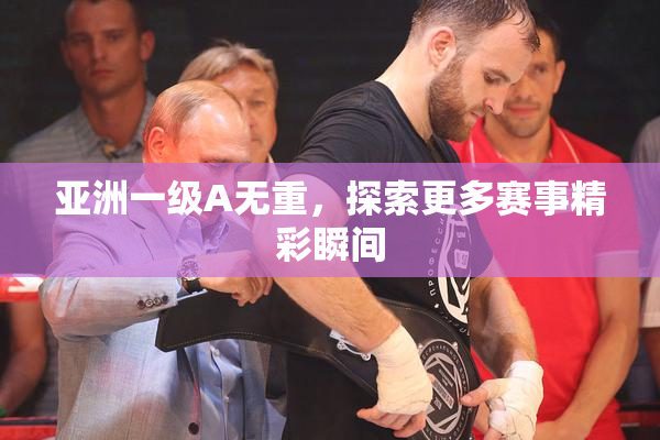亚洲一级A无重，探索更多赛事精彩瞬间