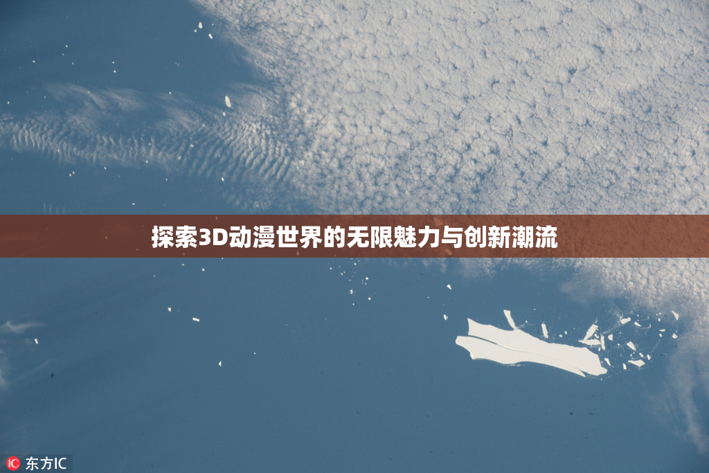 探索3D动漫世界的无限魅力与创新潮流