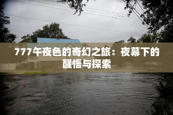 777午夜色的奇幻之旅：夜幕下的醒悟与探索