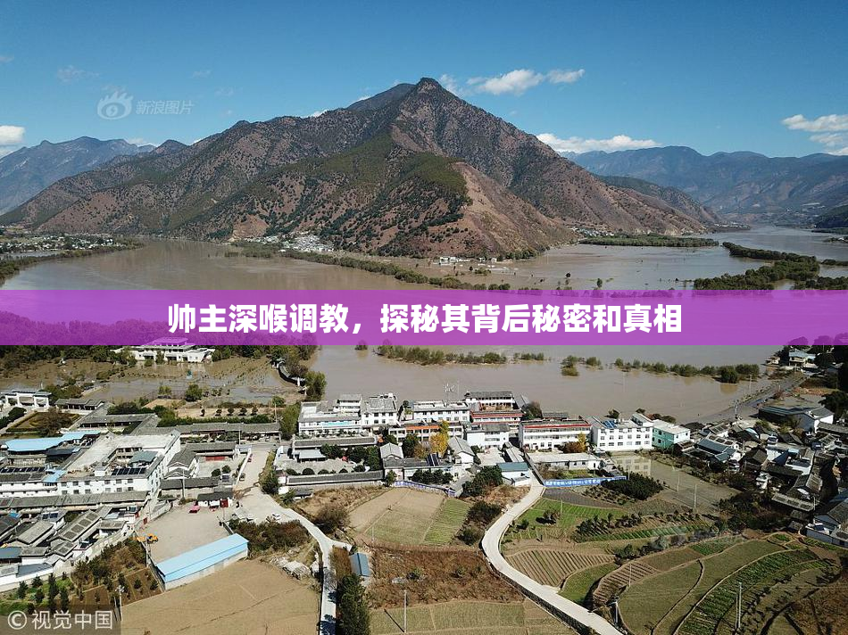 帅主深喉调教，探秘其背后秘密和真相
