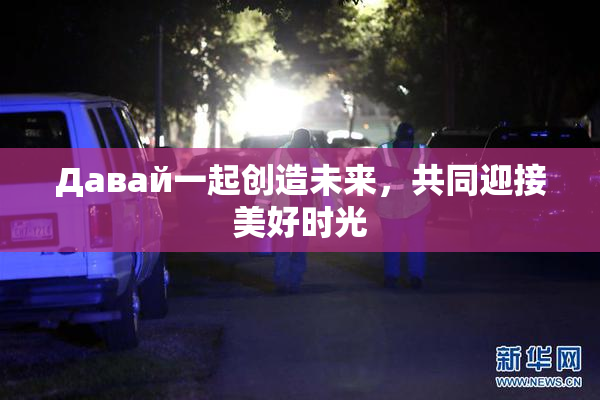 Давай一起创造未来，共同迎接美好时光