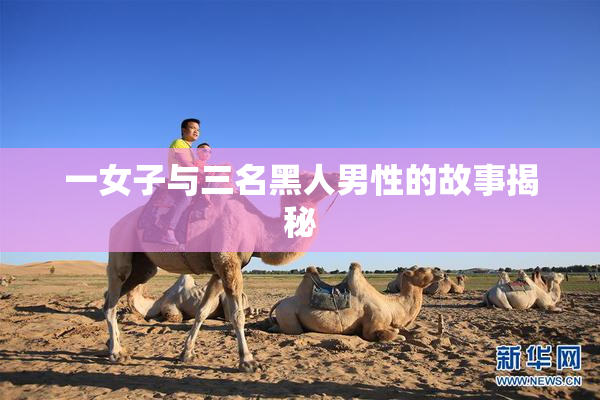 一女子与三名黑人男性的故事揭秘