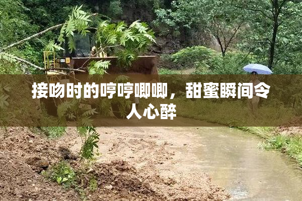 接吻时的哼哼唧唧，甜蜜瞬间令人心醉