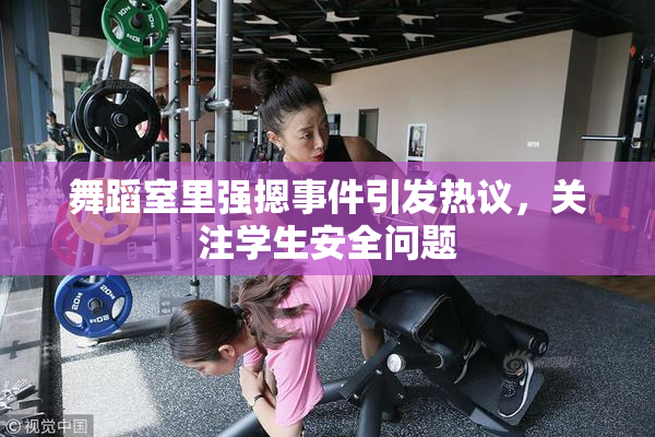 舞蹈室里强摁事件引发热议，关注学生安全问题