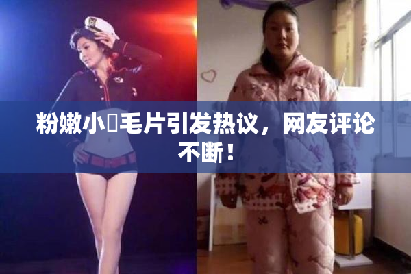 粉嫩小泬毛片引发热议，网友评论不断！