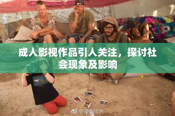 成人影视作品引人关注，探讨社会现象及影响