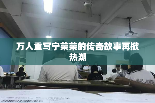万人重写宁荣荣的传奇故事再掀热潮
