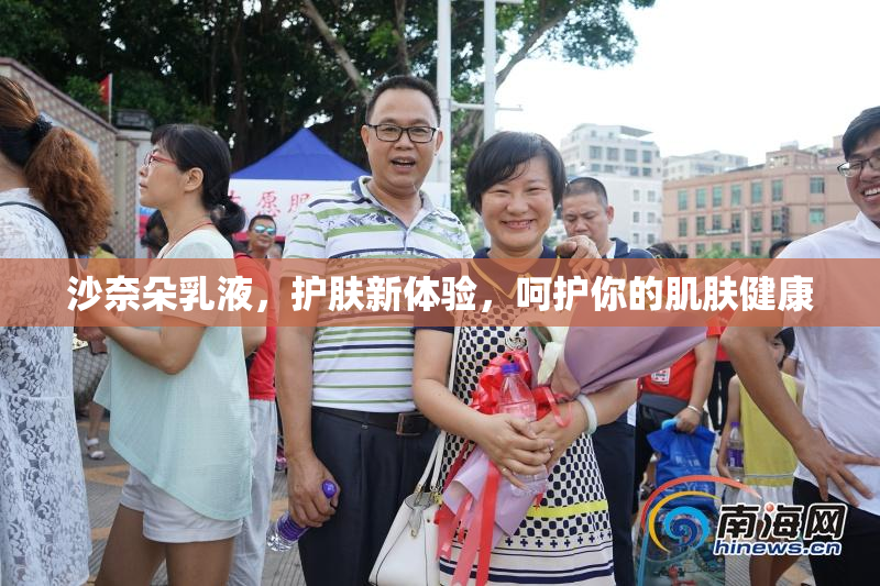 沙奈朵乳液，护肤新体验，呵护你的肌肤健康