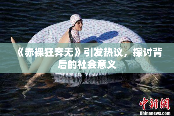 《赤裸狂奔无》引发热议，探讨背后的社会意义