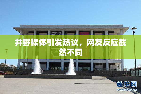 井野裸体引发热议，网友反应截然不同
