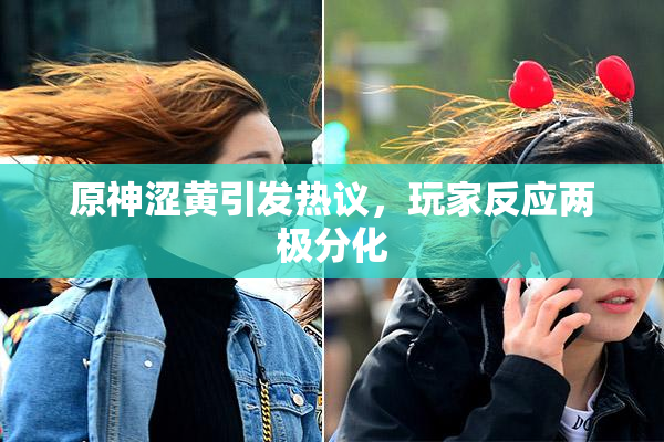 原神涩黄引发热议，玩家反应两极分化