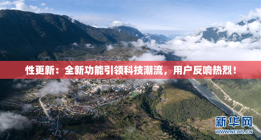 性更新：全新功能引领科技潮流，用户反响热烈！