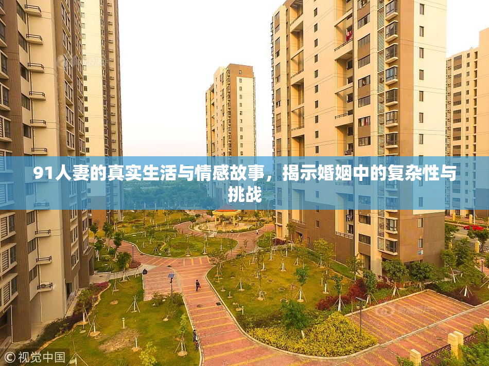 91人妻的真实生活与情感故事，揭示婚姻中的复杂性与挑战