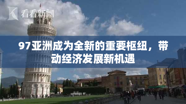 97亚洲成为全新的重要枢纽，带动经济发展新机遇
