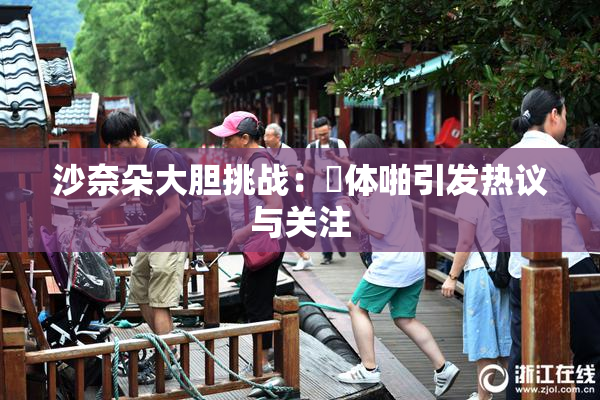 沙奈朵大胆挑战：祼体啪引发热议与关注