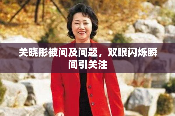 关晓彤被问及问题，双眼闪烁瞬间引关注