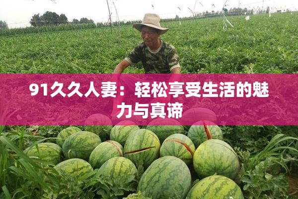 91久久人妻：轻松享受生活的魅力与真谛