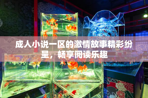 成人小说一区的激情故事精彩纷呈，畅享阅读乐趣