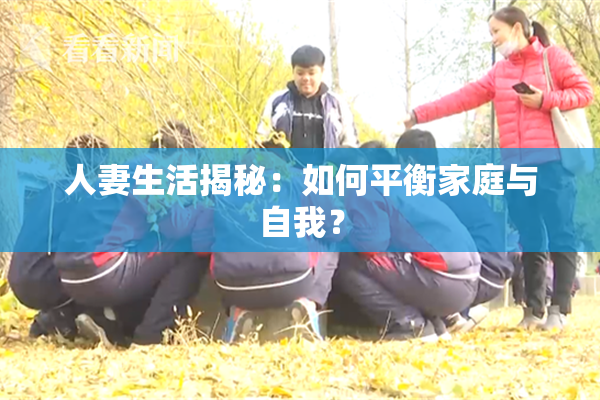 人妻生活揭秘：如何平衡家庭与自我？