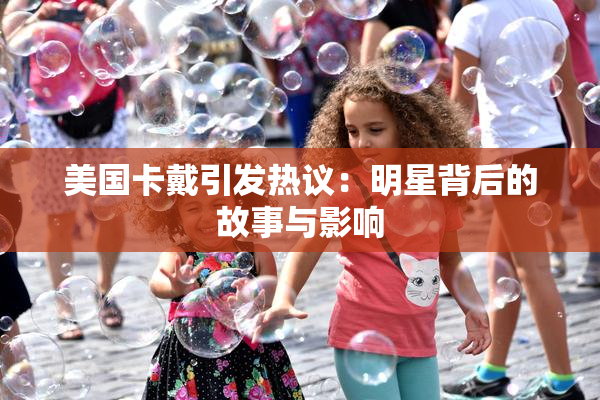 美国卡戴引发热议：明星背后的故事与影响