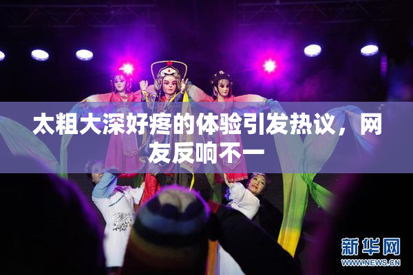 太粗大深好疼的体验引发热议，网友反响不一