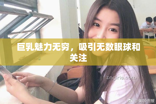巨乳魅力无穷，吸引无数眼球和关注