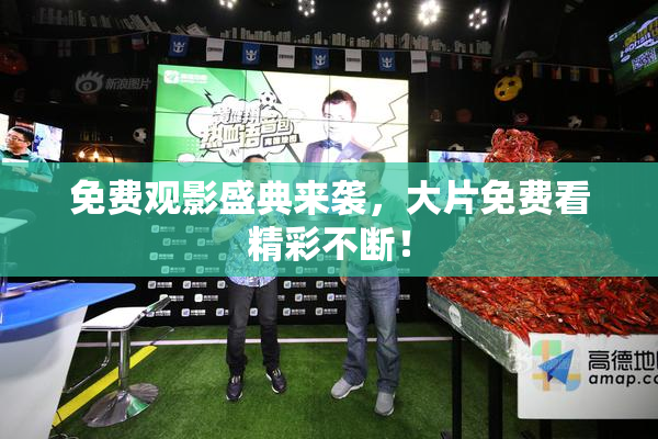 免费观影盛典来袭，大片免费看精彩不断！