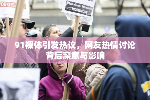91裸体引发热议，网友热情讨论背后深意与影响