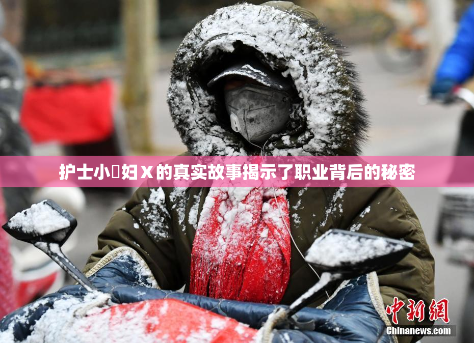 护士小婬妇Ⅹ的真实故事揭示了职业背后的秘密