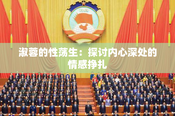 淑蓉的性荡生：探讨内心深处的情感挣扎