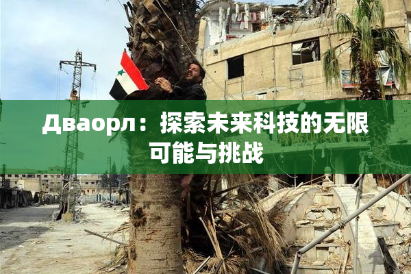 Дваорл：探索未来科技的无限可能与挑战