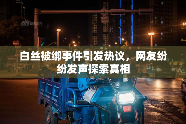 白丝被绑事件引发热议，网友纷纷发声探索真相