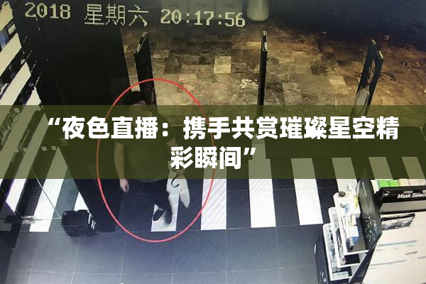 “夜色直播：携手共赏璀璨星空精彩瞬间”