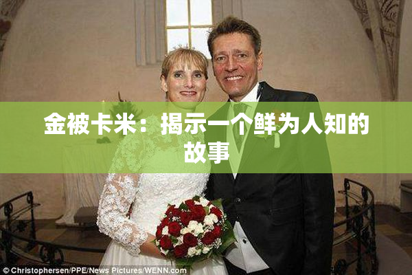 金被卡米：揭示一个鲜为人知的故事