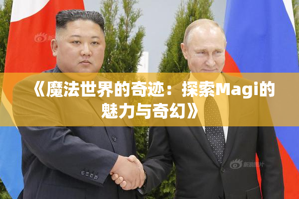 《魔法世界的奇迹：探索Magi的魅力与奇幻》