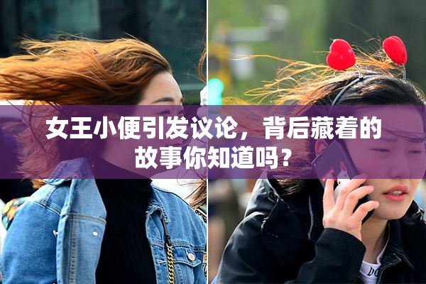 女王小便引发议论，背后藏着的故事你知道吗？