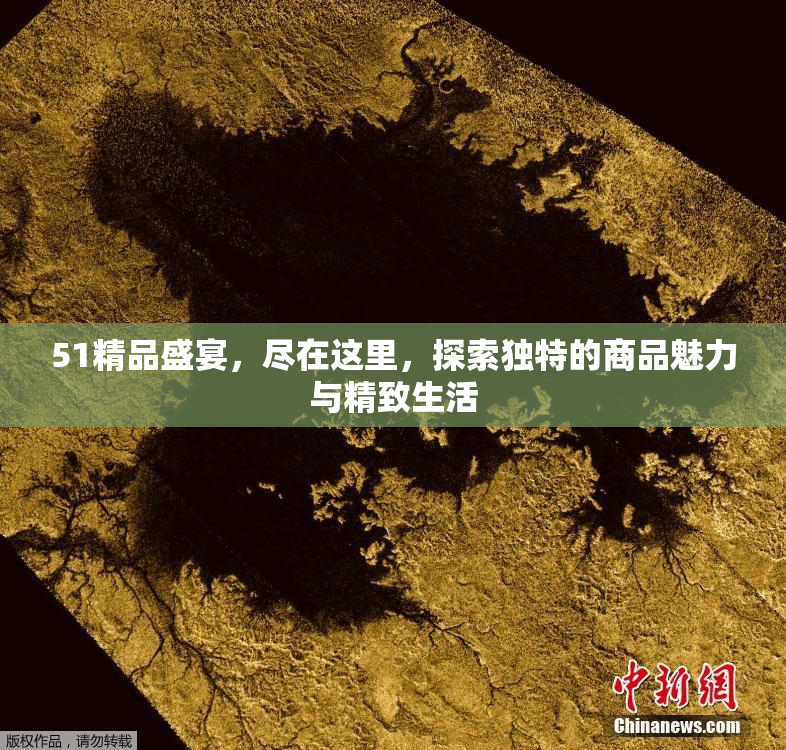 51精品盛宴，尽在这里，探索独特的商品魅力与精致生活