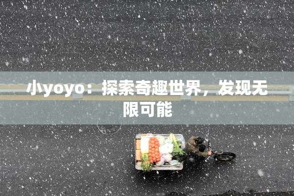 小yoyo：探索奇趣世界，发现无限可能