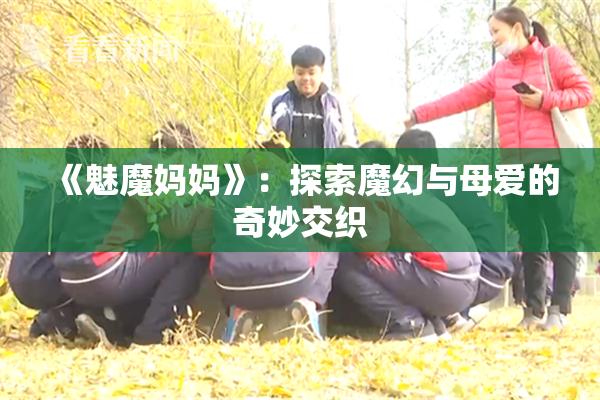 《魅魔妈妈》：探索魔幻与母爱的奇妙交织