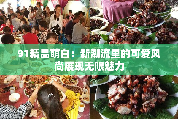 91精品萌白：新潮流里的可爱风尚展现无限魅力