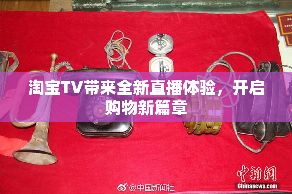 淘宝TV带来全新直播体验，开启购物新篇章
