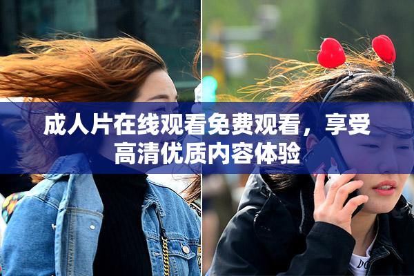成人片在线观看免费观看，享受高清优质内容体验