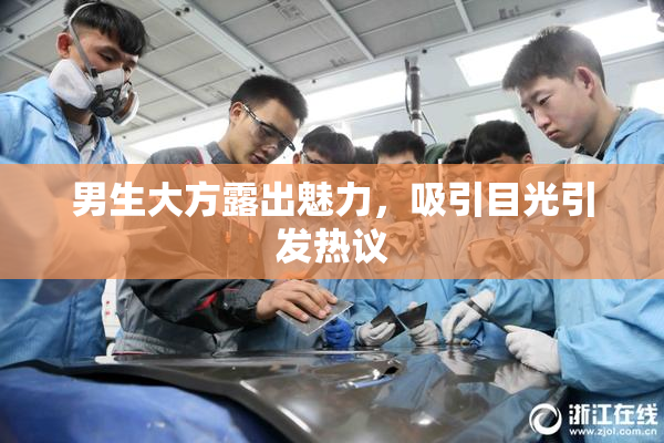 男生大方露出魅力，吸引目光引发热议