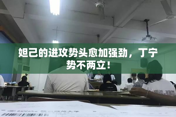 妲己的进攻势头愈加强劲，丁宁势不两立！