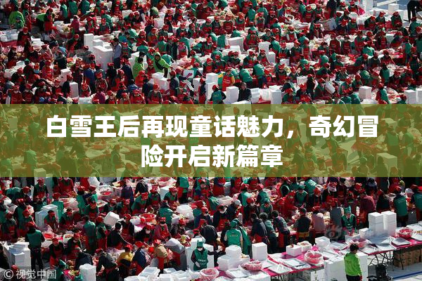 白雪王后再现童话魅力，奇幻冒险开启新篇章