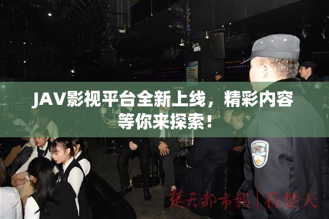 JAV影视平台全新上线，精彩内容等你来探索！
